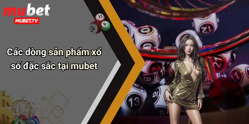 Các dòng sản phẩm xổ số đặc sắc tại mubet