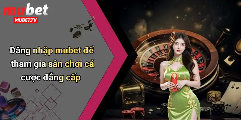 Đăng nhập mubet để tham gia sân chơi cá cược đẳng cấp