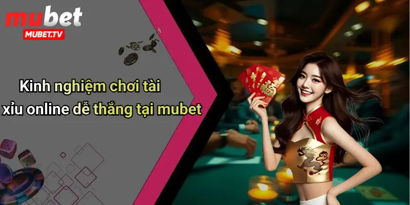 Kinh nghiệm chơi tài xỉu online dễ thắng tại mubet