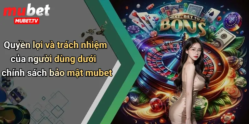 Quyền lợi và trách nhiệm của người dùng dưới chính sách bảo mật mubet