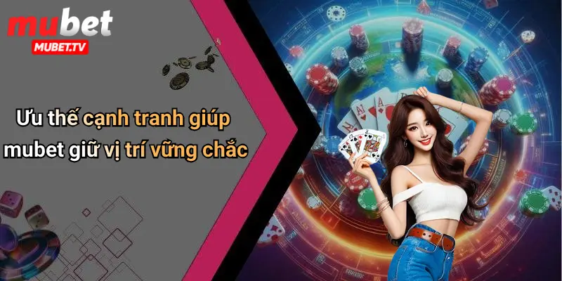 Ưu thế cạnh tranh giúp mubet giữ vị trí vững chắc