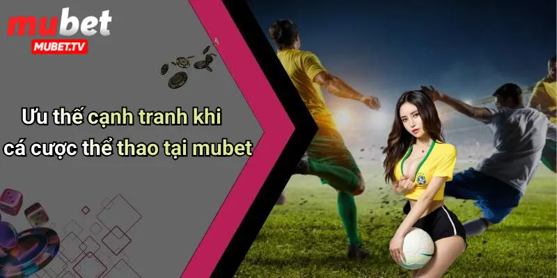 Ưu thế cạnh tranh khi cá cược thể thao tại mubet